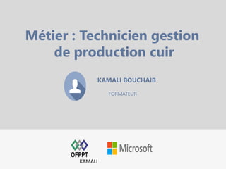 KAMALI BOUCHAIB
FORMATEUR
Métier : Technicien gestion
de production cuir
KAMALI
 