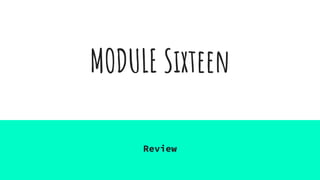 MODULE Sixteen
Review
 