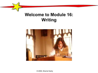 Welcome to Module 16:
      Writing




     © 2009, Sherrie Hardy
 
