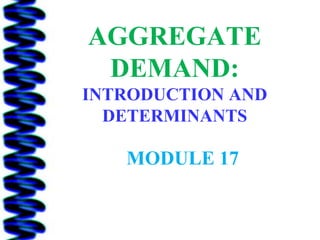 AGGREGATE
 DEMAND:
INTRODUCTION AND
  DETERMINANTS

   MODULE 17
 