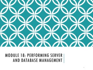 MODULE 18: PERFORMING SERVER
AND DATABASE MANAGEMENT
1

 