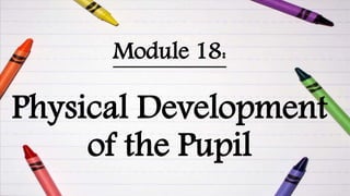 Module 18:
Physical Development
of the Pupil
 