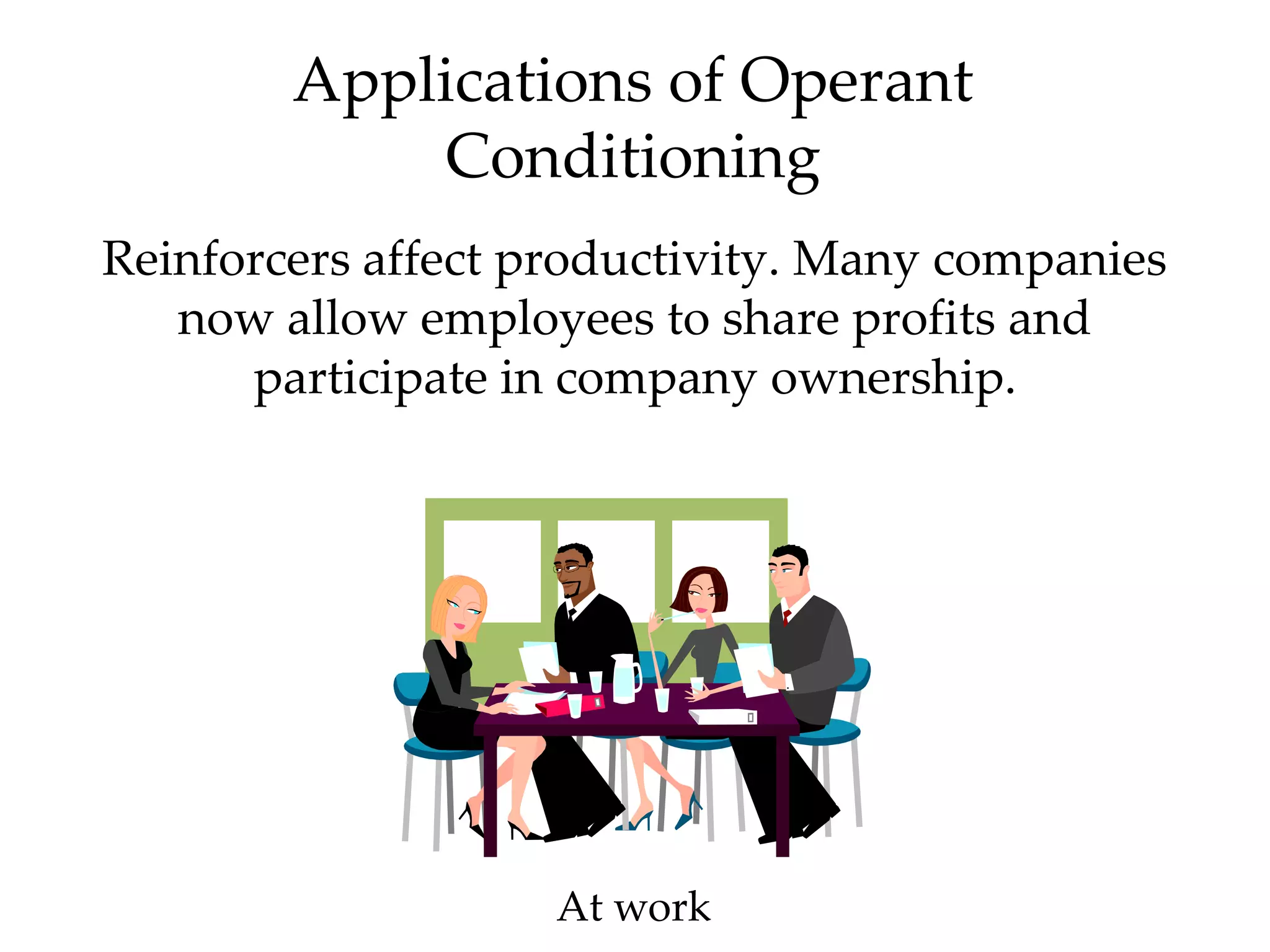 Applications of Operant
            Conditioning
Reinforcers affect productivity. Many companies
   now allow employees to share profits and
      participate in company ownership.




                    At work
 