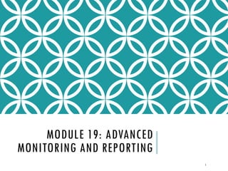 MODULE 19: ADVANCED
MONITORING AND REPORTING
1

 