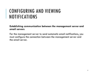 CONFIGURING AND VIEWING
NOTIFICATIONS
Establishing communication between the management server and
email servers
For the management server to send automatic email notifications, you
must configure the connection between the management server and
the email server.

17

 