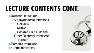 LECTURE CONTENTS CONT.
a.Bacterial Infections
i.Staphylococcal Infections
- Cellulitis
- MRSA
- Scalded Skin Disease
ii.Other Bacterial Infections
- Tetanus
b.Parasitic Infections
c.Fungal Infections
 