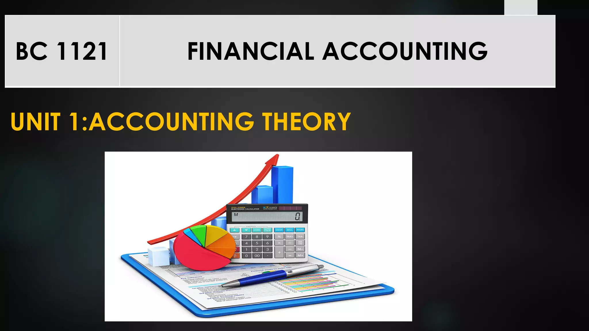 UNIT 1:ACCOUNTING THEORY
BC 1121 FINANCIAL ACCOUNTING
 