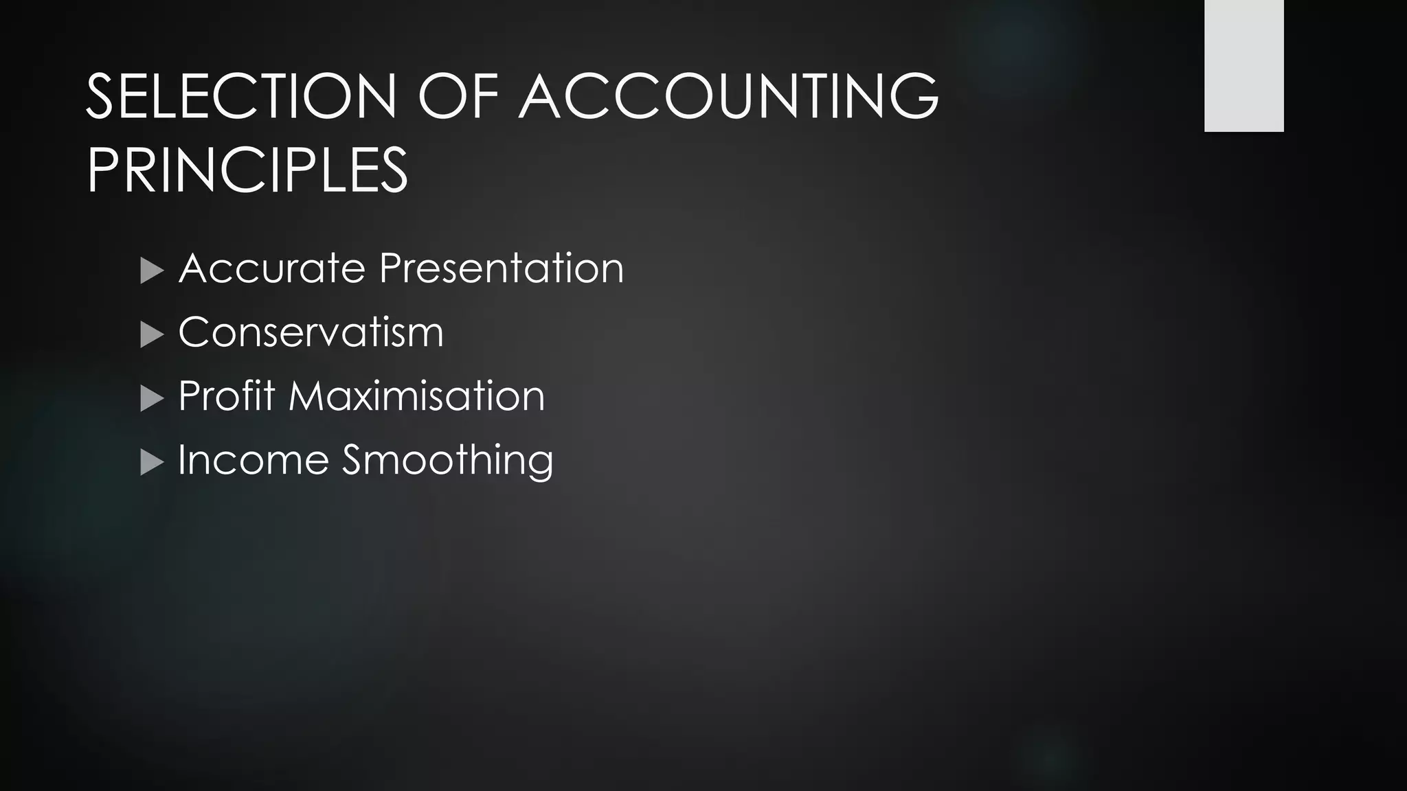 SELECTION OF ACCOUNTING
PRINCIPLES
 Accurate Presentation
 Conservatism
 Profit Maximisation
 Income Smoothing
 