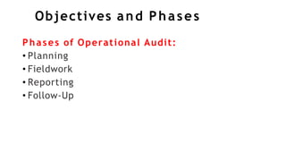 Objectives and Phases
Phases of Operational Audit:
• Planning
• Fieldwork
• Reporting
• Follow-Up
 
