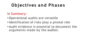 Objectives and Phases
In Summary:
• Operational audits are versatile
• Identification of risks play a pivotal role
• Audit evidence is essential to document the
arguments made by the auditor.
 