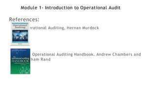 Module 1- Introduction to Operational Audit
References:
Operational Auditing, Hernan Murdock
The Operational Auditing Handbook. Andrew Chambers and
Graham Rand
 
