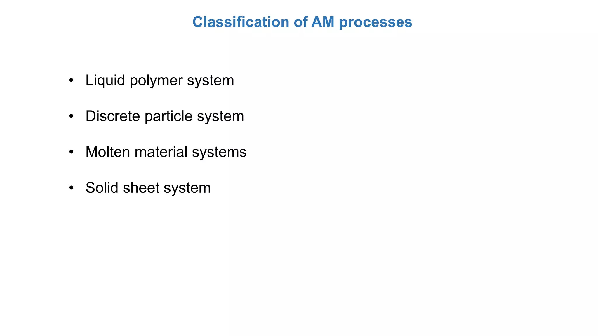 Classification of AM processes
• Liquid polymer system
• Discrete particle system
• Molten material systems
• Solid sheet system
 