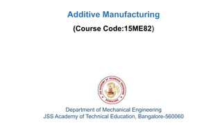 Department of Mechanical Engineering
JSS Academy of Technical Education, Bangalore-560060
Additive Manufacturing
(Course Code:15ME82)
 