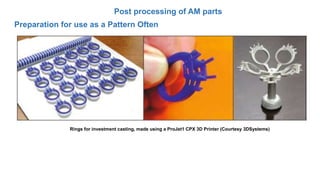 Post processing of AM parts
Preparation for use as a Pattern Often
Rings for investment casting, made using a ProJet1 CPX 3D Printer (Courtesy 3DSystems)
 
