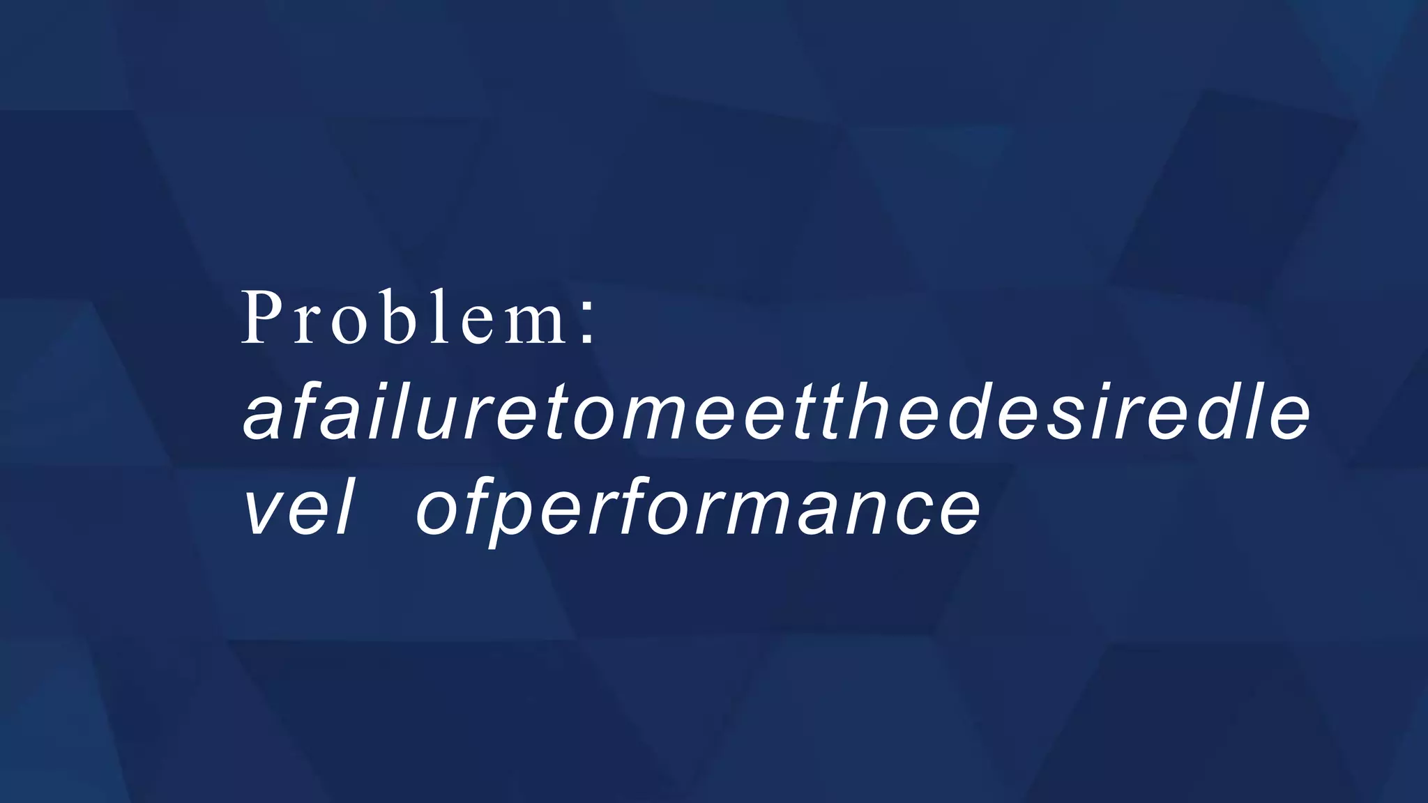 Problem:
afailuretomeetthedesiredle
vel ofperformance
 