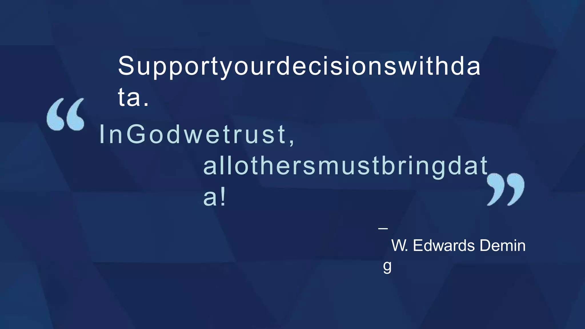 ̶
W. Edwards Demin
g
InGodwetrust,
allothersmustbringdat
a!
Supportyourdecisionswithda
ta.
 