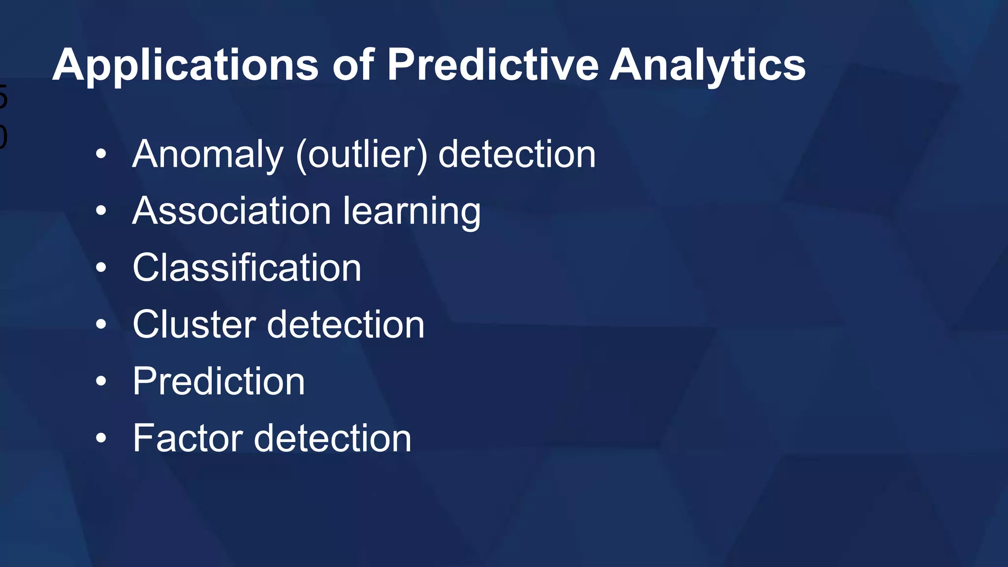 Applications of Predictive Analytics
• Anomaly (outlier) detection
• Association learning
• Classification
• Cluster detection
• Prediction
• Factor detection
5
0
 