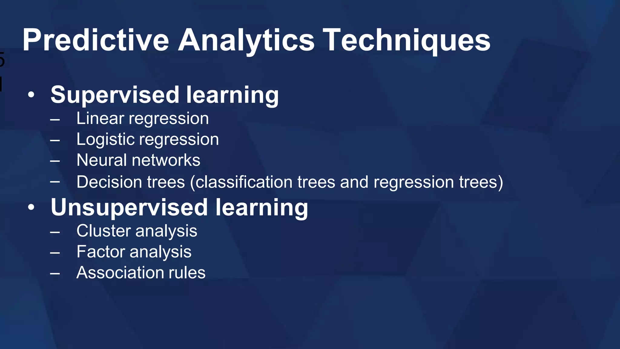 Predictive Analytics Techniques
• Supervised learning
–
–
–
–
Linear regression
Logistic regression
Neural networks
Decision trees (classification trees and regression trees)
• Unsupervised learning
–
–
–
Cluster analysis
Factor analysis
Association rules
5
1
 