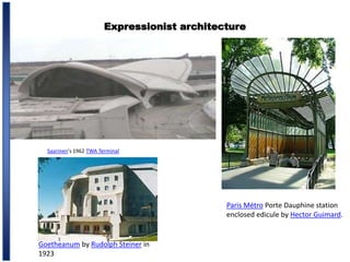 Expressionist architecture
Saarinen's 1962 TWA Terminal
Paris Métro Porte Dauphine station
enclosed edicule by Hector Guimard.
Goetheanum by Rudolph Steiner in
1923
 