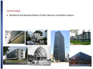 INSTITUTIONS
 Werkbund and Bauhaus/Works of Peter Behrens and Walter Gropius.
 