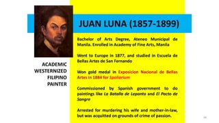 JUAN LUNA (1857-1899)
Bachelor of Arts Degree, Ateneo Municipal de
Manila. Enrolled in Academy of Fine Arts, Manila
Went t...