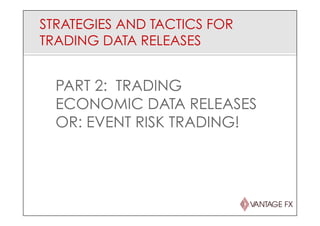 STRATEGIES AND TACTICS FOR
TRADING DATA RELEASES
PART 2: TRADING
ECONOMIC DATA RELEASES
OR: EVENT RISK TRADING!
 