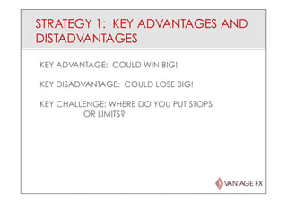 STRATEGY 1: KEY ADVANTAGES AND
DISTADVANTAGES
KEY ADVANTAGE: COULD WIN BIG!
KEY DISADVANTAGE: COULD LOSE BIG!
KEY CHALLENGE: WHERE DO YOU PUT STOPS
OR LIMITS?
 