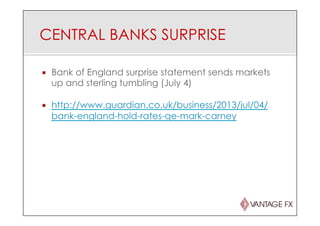 CENTRAL BANKS SURPRISE
¡  Bank of England surprise statement sends markets
up and sterling tumbling (July 4)
¡  http://www.guardian.co.uk/business/2013/jul/04/
bank-england-hold-rates-qe-mark-carney
 