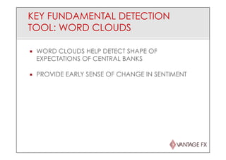 KEY FUNDAMENTAL DETECTION
TOOL: WORD CLOUDS
¡  WORD CLOUDS HELP DETECT SHAPE OF
EXPECTATIONS OF CENTRAL BANKS
¡  PROVIDE EARLY SENSE OF CHANGE IN SENTIMENT
 