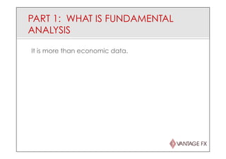 PART 1: WHAT IS FUNDAMENTAL
ANALYSIS
It is more than economic data.
 
