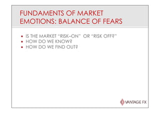 FUNDAMENTS OF MARKET
EMOTIONS: BALANCE OF FEARS
¡  IS THE MARKET “RISK–ON” OR “RISK OFF?”
¡  HOW DO WE KNOW?
¡  HOW DO WE FIND OUT?
 