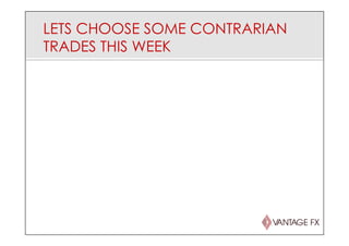 LETS CHOOSE SOME CONTRARIAN
TRADES THIS WEEK
 