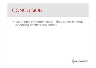 CONCLUSION
¡  Keep Track of Fundamentals – They come in Handy
in shaping smarter Forex Trades.
 