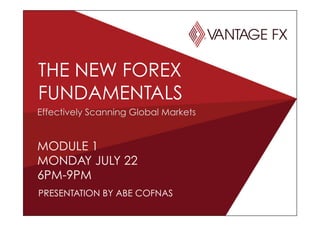 MODULE 1
MONDAY JULY 22
6PM-9PM
THE NEW FOREX
FUNDAMENTALS
PRESENTATION BY ABE COFNAS
Effectively Scanning Global Markets
 