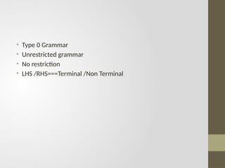 • Type 0 Grammar
• Unrestricted grammar
• No restriction
• LHS /RHS===Terminal /Non Terminal
 