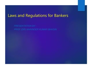 Laws and Regulations for Bankers
PRESENTATION BY :
PROF (DR) NARINDER KUMAR BHASIN
 