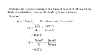 Determine the dynamic resistance at a forward current of 70 mA for the
diode characteristics. Estimate the diode dynamic resistance.
• Solution
 