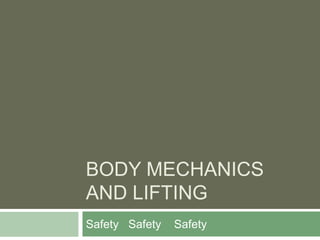 BODY MECHANICS
AND LIFTING
Safety Safety Safety
 