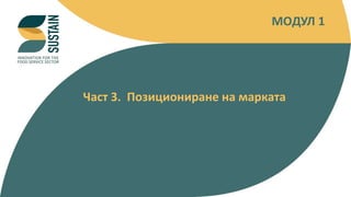 INNOVATION FOR THE FOOD SERVICE SECTOR
Част 3. Позициониране на марката
MOДУЛ 1
 