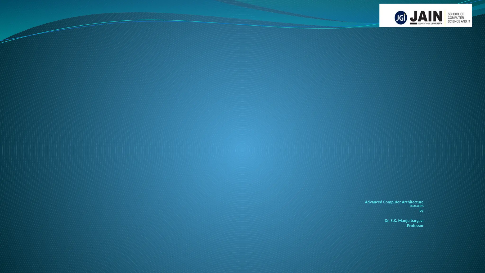 Advanced Computer Architecture
23MCAC105
by
Dr. S.K. Manju bargavi
Professor
 