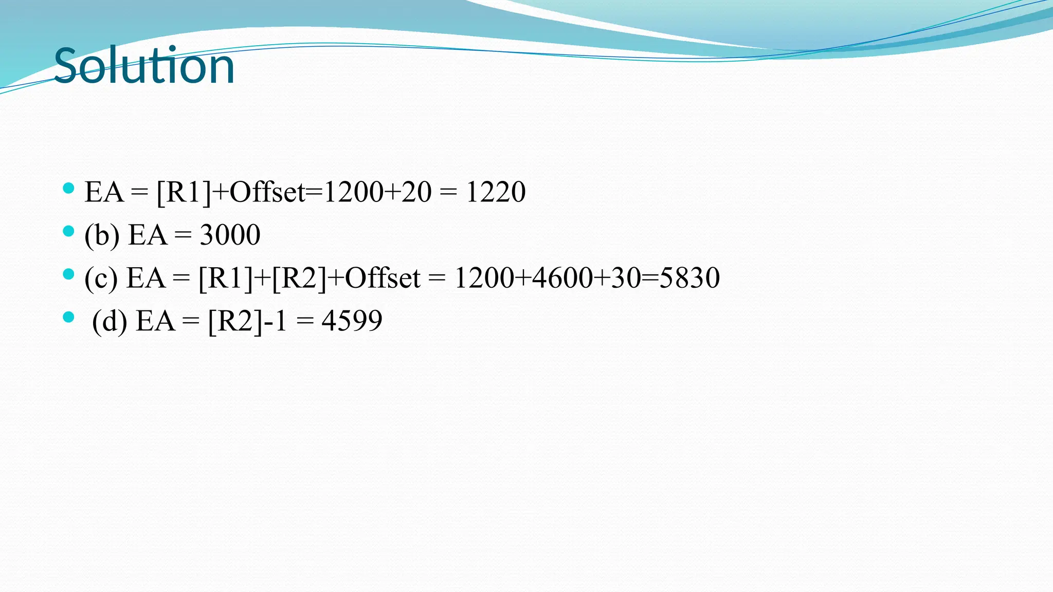 Solution
 EA = [R1]+Offset=1200+20 = 1220
 (b) EA = 3000
 (c) EA = [R1]+[R2]+Offset = 1200+4600+30=5830
 (d) EA = [R2]-1 = 4599
 