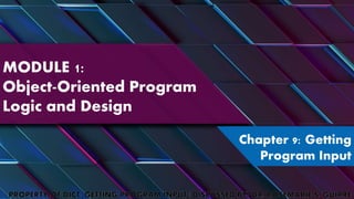 MODULE 1:
Object-Oriented Program
Logic and Design
Chapter 9: Getting
Program Input
 