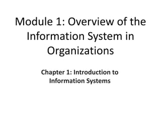 Module 1: Overview of the
Information System in
Organizations
Chapter 1: Introduction to
Information Systems
 