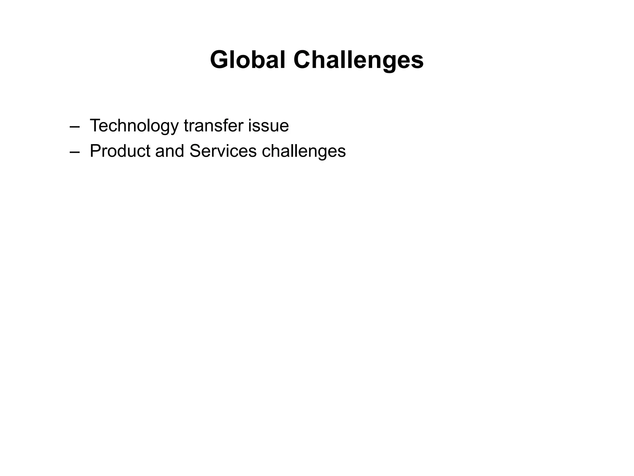 Global Challenges
– Technology transfer issue
– Product and Services challenges
 