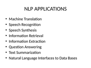 NLP APPLICATIONS
• Machine Translation
• Speech Recognition
• Speech Synthesis
• Information Retrieval
• Information Extraction
• Question Answering
• Text Summarization
• Natural Language Interfaces to Data Bases
 