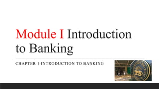 Module I Introduction
to Banking
CHAPTER 1 INTRODUCTION TO BANKING
 