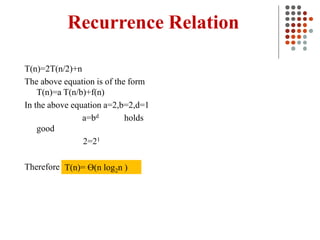 Recurrence Relation
T(n)=2T(n/2)+n
The above equation is of the form
T(n)=a T(n/b)+f(n)
In the above equation a=2,b=2,d=1
a=bd holds
good
2=21
Therefore T(n)= Ɵ(n log2n )
 