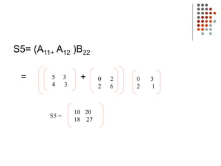S5= (A11+ A12 )B22
= +
5 3
4 3
0 2
2 6
0 3
2 1
10 20
18 27
S5 =
 