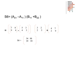 S6= (A21 –A11 ) (B11 +B22 )
= - +
7 8
9 4
5 3
4 3
3 2
2 5
4 7
2 9
34 88
39 59
S6 =
 