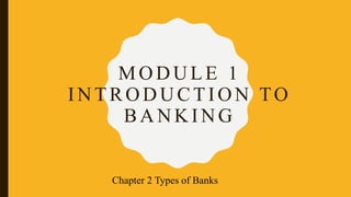 MODULE 1
INTRODUCTION TO
BANKING
Chapter 2 Types of Banks
 